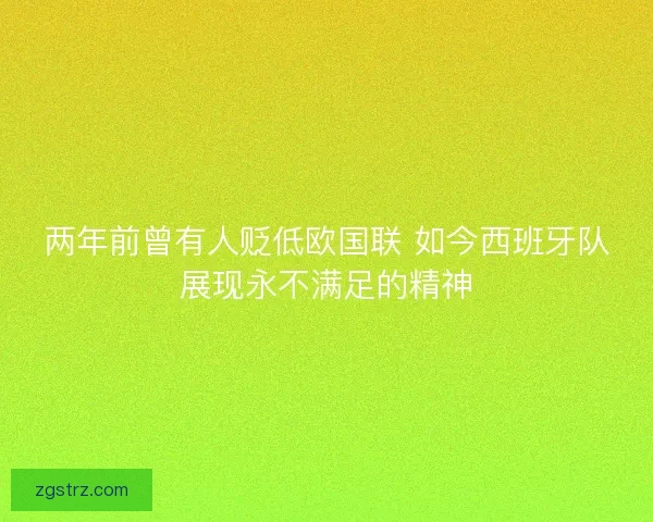 两年前曾有人贬低欧国联 如今西班牙队展现永不满足的精神