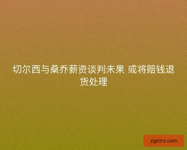 切尔西与桑乔薪资谈判未果 或将赔钱退货处理