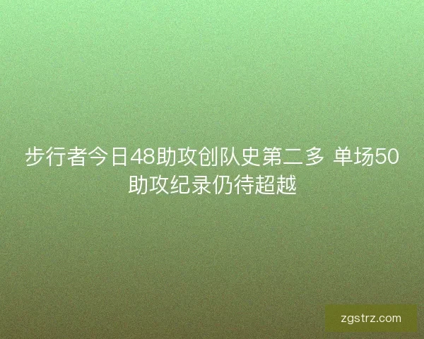 步行者今日48助攻创队史第二多 单场50助攻纪录仍待超越