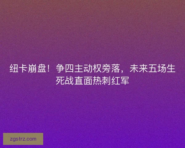 纽卡崩盘！争四主动权旁落，未来五场生死战直面热刺红军