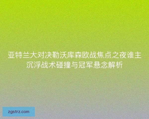 亚特兰大对决勒沃库森欧战焦点之夜谁主沉浮战术碰撞与冠军悬念解析 亚特兰大对决勒沃库森欧战焦点之夜谁主沉浮战术碰撞与冠军悬念解析