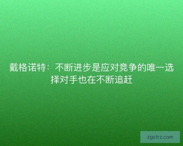 戴格诺特：不断进步是应对竞争的唯一选择对手也在不断追赶