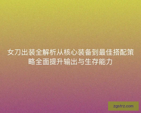 女刀出装全解析从核心装备到最佳搭配策略全面提升输出与生存能力