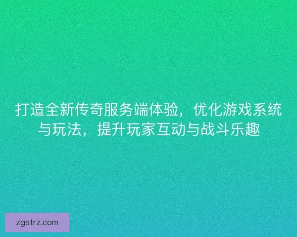 打造全新传奇服务端体验，优化游戏系统与玩法，提升玩家互动与战斗乐趣