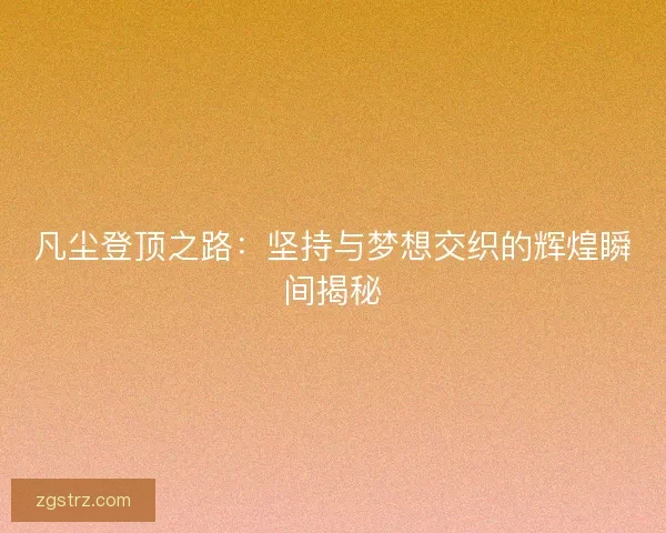 凡尘登顶之路：坚持与梦想交织的辉煌瞬间揭秘