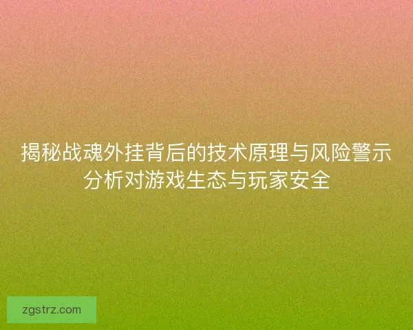 揭秘战魂外挂背后的技术原理与风险警示分析对游戏生态与玩家安全 揭秘战魂外挂背后的技术原理与风险警示分析对游戏生态与玩家安全