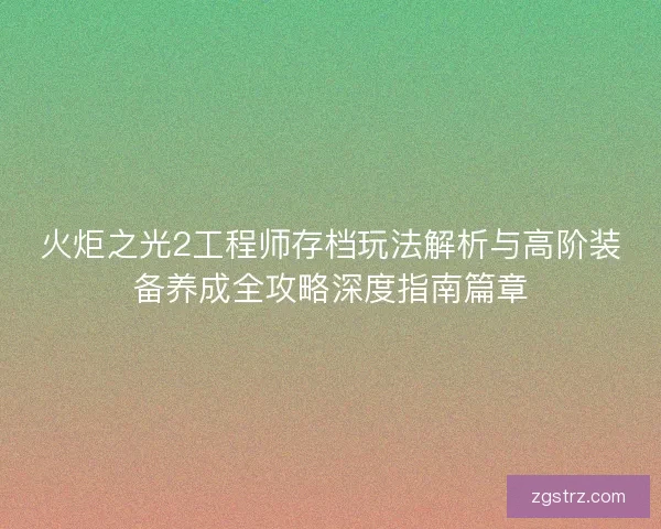 火炬之光2工程师存档玩法解析与高阶装备养成全攻略深度指南篇章