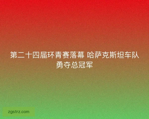 第二十四届环青赛落幕 哈萨克斯坦车队勇夺总冠军