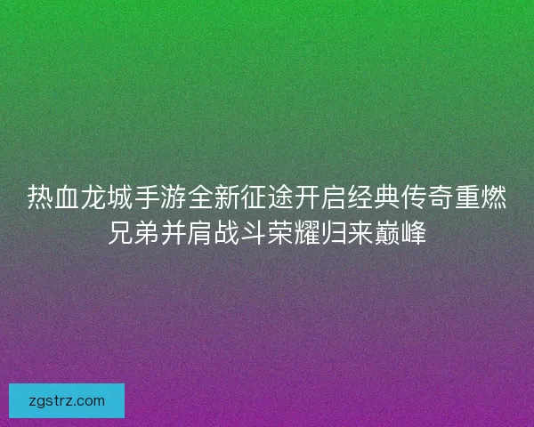 热血龙城手游全新征途开启经典传奇重燃兄弟并肩战斗荣耀归来巅峰