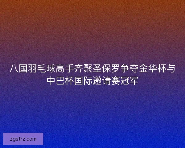 八国羽毛球高手齐聚圣保罗争夺金华杯与中巴杯国际邀请赛冠军 八国羽毛球高手齐聚圣保罗争夺金华杯与中巴杯国际邀请赛冠军